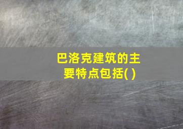 巴洛克建筑的主要特点包括( )